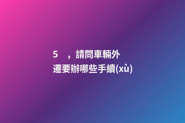 5，請問車輛外遷要辦哪些手續(xù)